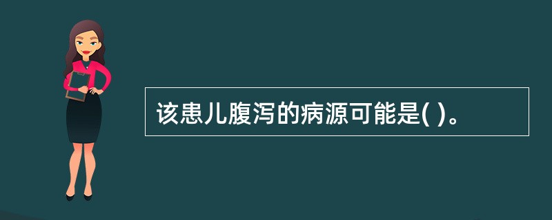 该患儿腹泻的病源可能是( )。