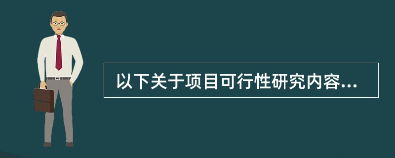  以下关于项目可行性研究内容的叙述,(41)是不正确的。(41)