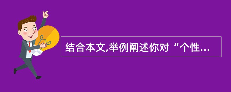 结合本文,举例阐述你对“个性决定了尺度的相貌”这句话的理解。(4分) 答: -