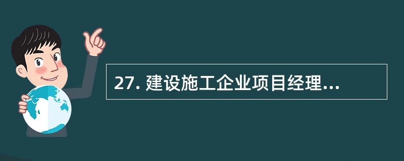 27. 建设施工企业项目经理在承担工程项目施工管理工作中,行使的