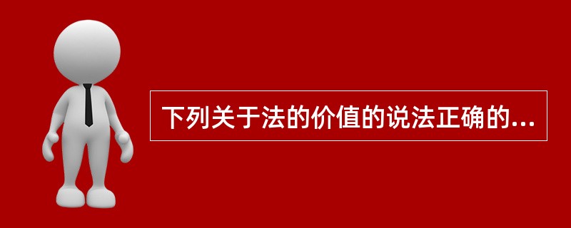 下列关于法的价值的说法正确的有哪些?