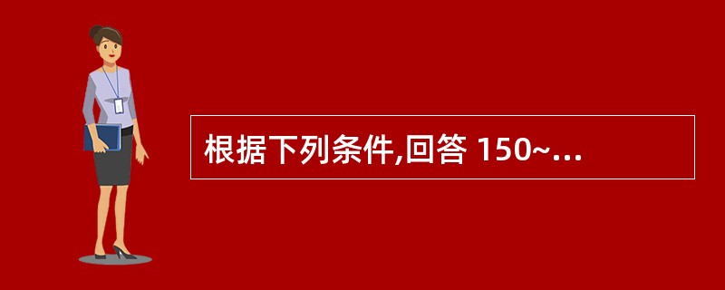 根据下列条件,回答 150~151 题: 7个月患儿,呕吐腹泻4天,大便10~1