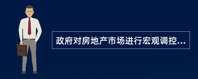 政府对房地产市场进行宏观调控时,可选择的手段主要是( )A加大城市基础设施建设投