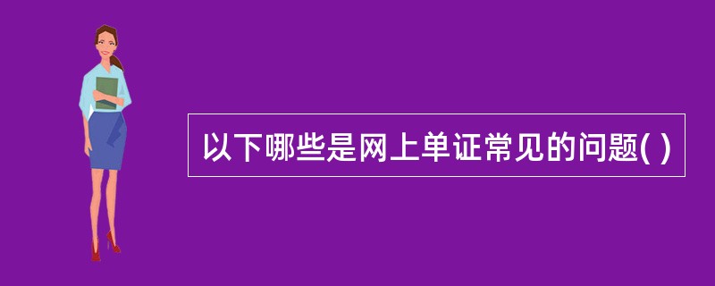 以下哪些是网上单证常见的问题( )