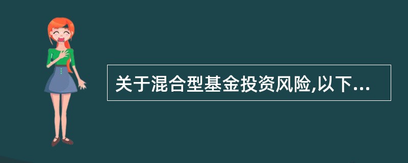 关于混合型基金投资风险,以下表述正确的是()