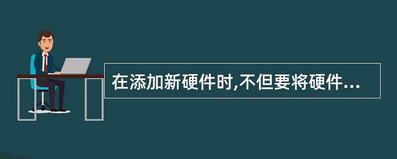 在添加新硬件时,不但要将硬件和计算机连接,还要安装它的( ),( )的硬件设备不