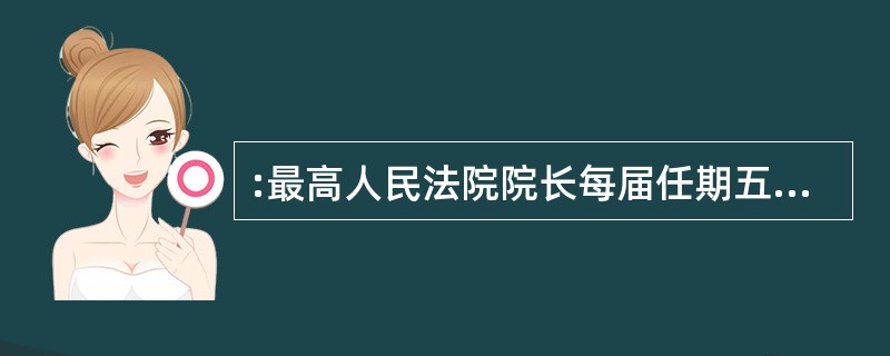 :最高人民法院院长每届任期五年。( )