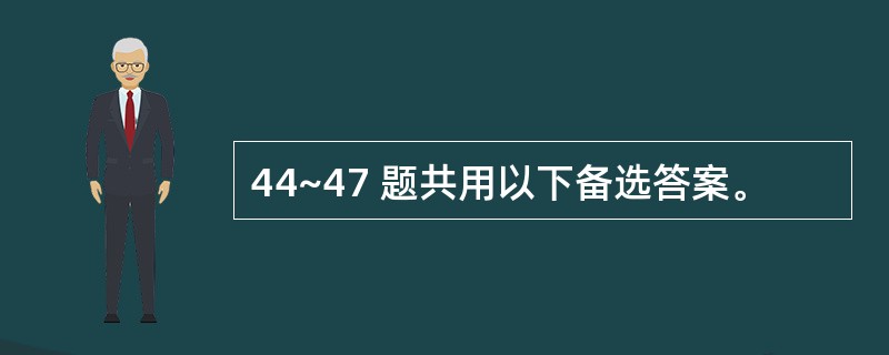 44~47 题共用以下备选答案。