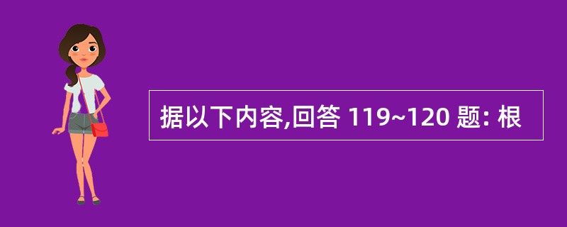 据以下内容,回答 119~120 题: 根