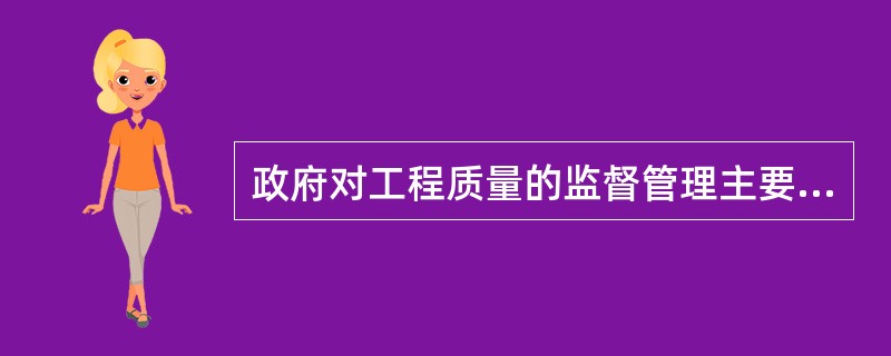 政府对工程质量的监督管理主要以保证工程使用安全和环境质量为主要目的,以法律、法规