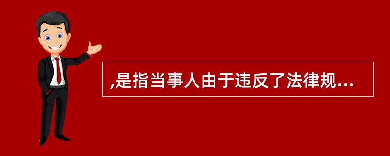 ,是指当事人由于违反了法律规定的义务,而应当承担的法律后果。