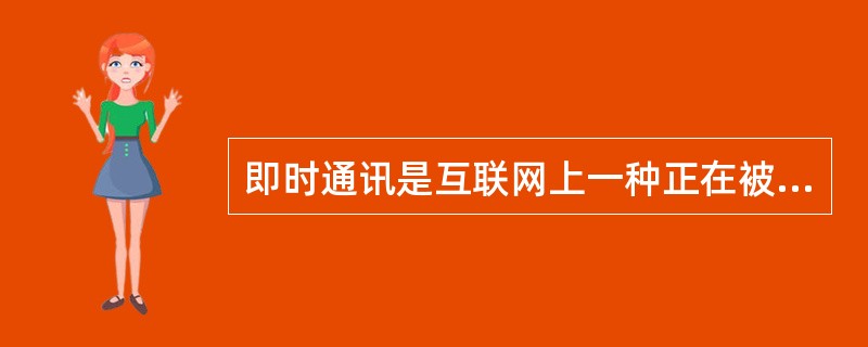 即时通讯是互联网上一种正在被广泛应用的新型沟通交流方式,目前应用较为广泛的即时通