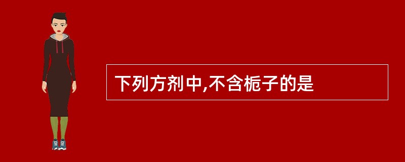 下列方剂中,不含栀子的是