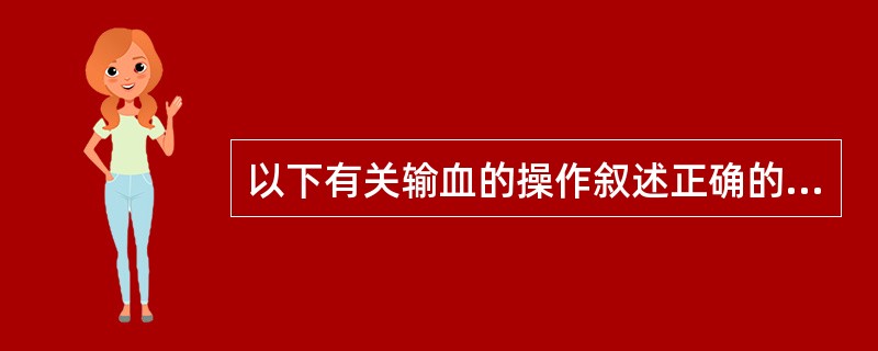 以下有关输血的操作叙述正确的是( )。