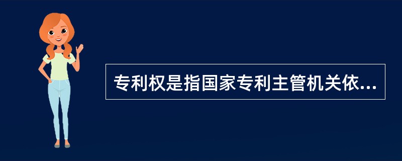 专利权是指国家专利主管机关依法授予权利人对其专利客体在一定范围内享有的独占权利。