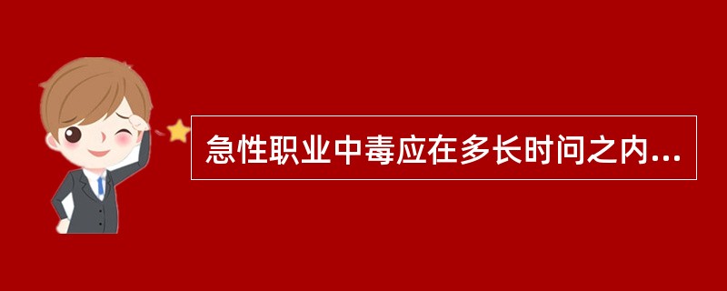 急性职业中毒应在多长时问之内报告( )