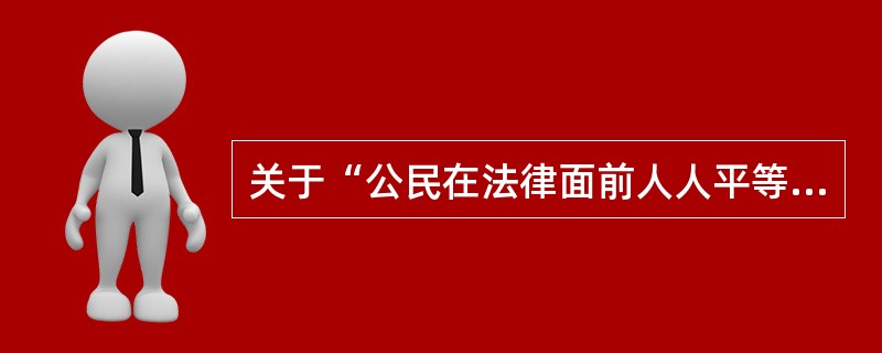 关于“公民在法律面前人人平等”的论述正确的为