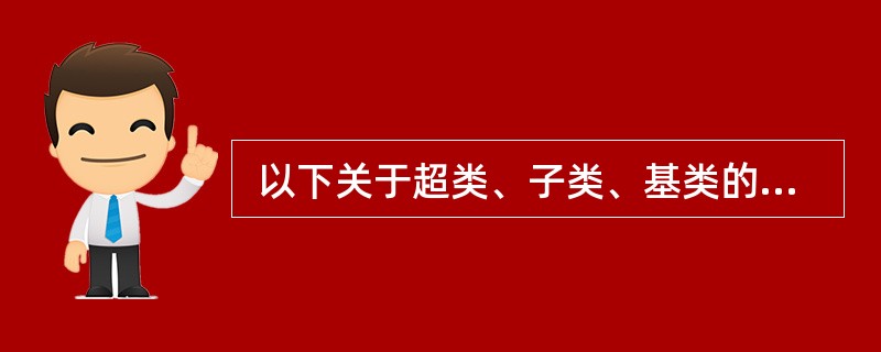  以下关于超类、子类、基类的叙述中,正确的是 (44) 。(44)