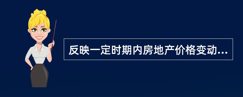 反映一定时期内房地产价格变动趋势和程度的相对数为( )A房地产平均价格 B 房地