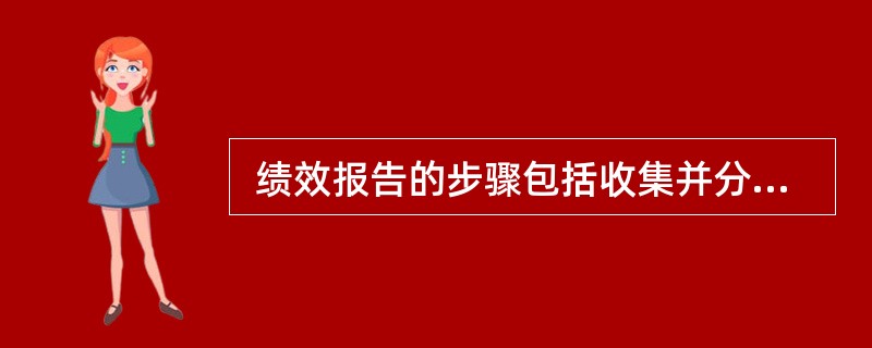  绩效报告的步骤包括收集并分发有关项目绩效的信息给项目干系人,这些步骤包括进度