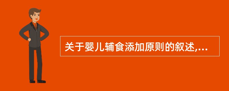 关于婴儿辅食添加原则的叙述,下列哪项是错误的( )。