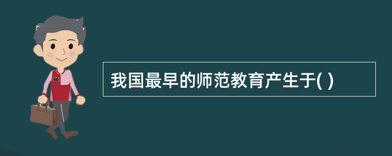 我国最早的师范教育产生于( )