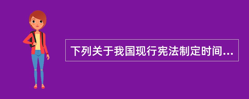 下列关于我国现行宪法制定时间的表述中哪一选项是正确的?()