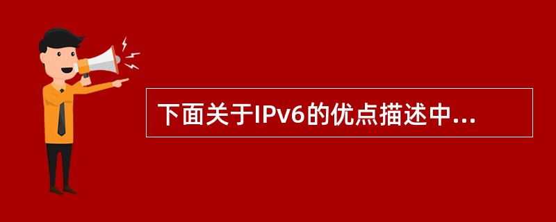 下面关于IPv6的优点描述中,正确的是( )。A) IPv6协议彻底解决了IP地