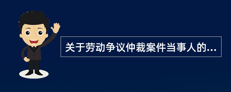 关于劳动争议仲裁案件当事人的说法,符合法律规定的是( )。