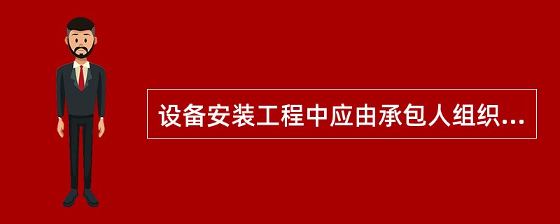 设备安装工程中应由承包人组织试车的是()。