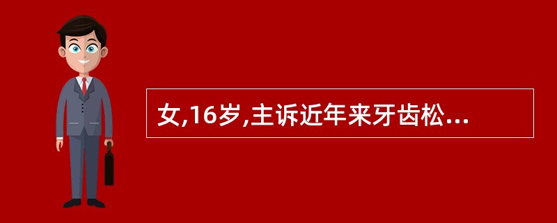 女,16岁,主诉近年来牙齿松动,检查见口腔卫生良好,牙石少,前牙松动移位,第一磨