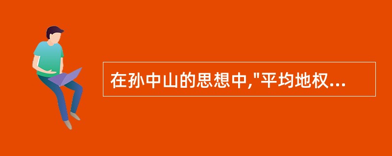 在孙中山的思想中,"平均地权"、"节制资本"属于