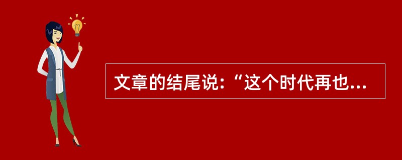 文章的结尾说:“这个时代再也没有了钱钟书,但,是不是也因为这个时代不再寂静?”请