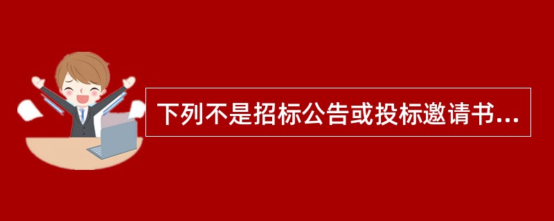 下列不是招标公告或投标邀请书的内容的是( )。