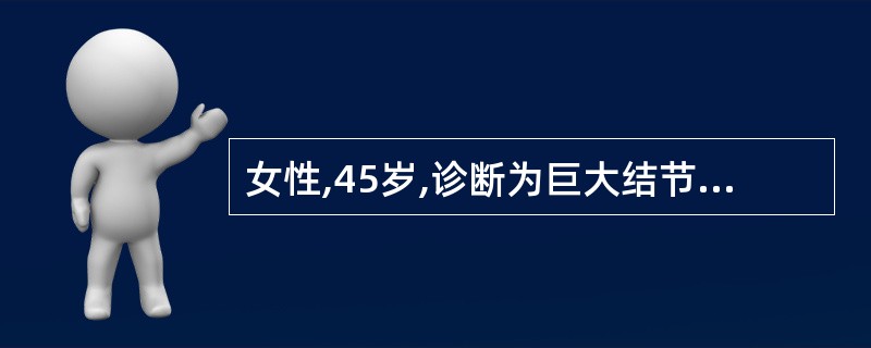 女性,45岁,诊断为巨大结节性甲状腺肿,在颈丛麻醉下行一侧甲状腺全切,另一侧甲状