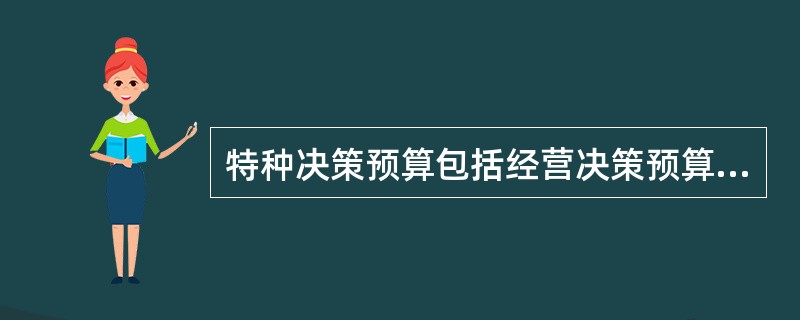 特种决策预算包括经营决策预算和投资决策预算,一般情况下,特种决策预算的数据要纳入