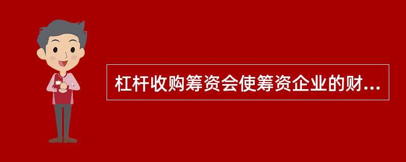 杠杆收购筹资会使筹资企业的财务杠杆比率有所降低。 ( )