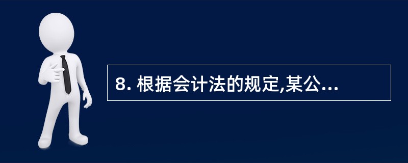 8. 根据会计法的规定,某公司的下列人员中,应当对本公司会计工作