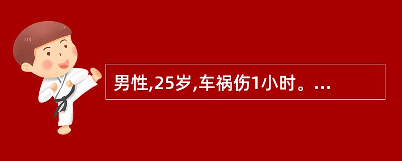 男性,25岁,车祸伤1小时。查体:脉搏130次£¯分,血压86£¯60mmHg.