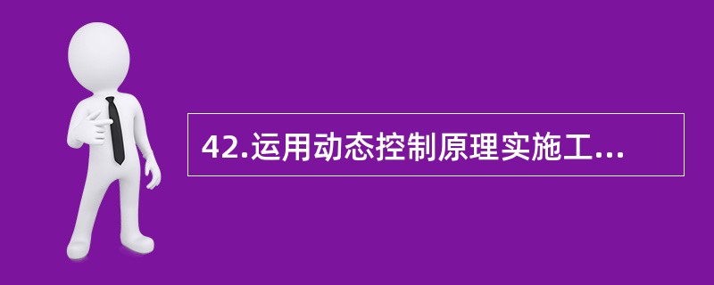 42.运用动态控制原理实施工程项目的进度控制,下列各项工作中应首