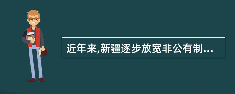 近年来,新疆逐步放宽非公有制经济的市场准入领域,为非公有制经济营造更加良好的舆论