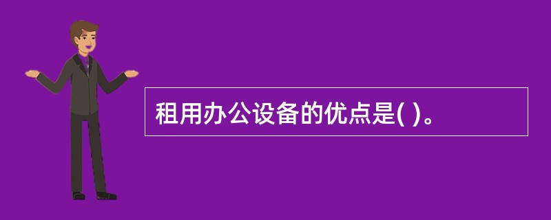 租用办公设备的优点是( )。