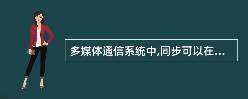 多媒体通信系统中,同步可以在3个层面上实现,即( )层同步,表示层同步和应用层级