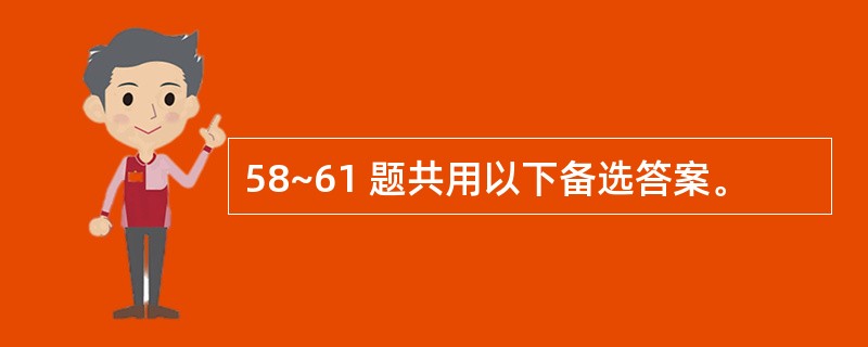 58~61 题共用以下备选答案。