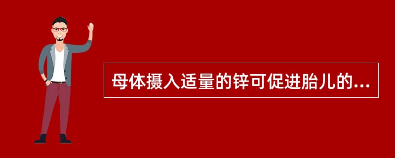 母体摄入适量的锌可促进胎儿的生长发育和预防先天性畸形。( )