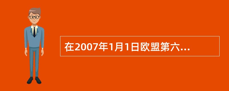 在2007年1月1日欧盟第六次扩大时正式加入欧盟的国家是