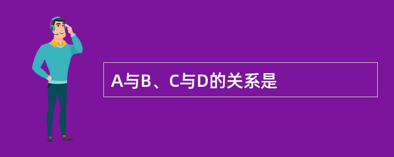 A与B、C与D的关系是