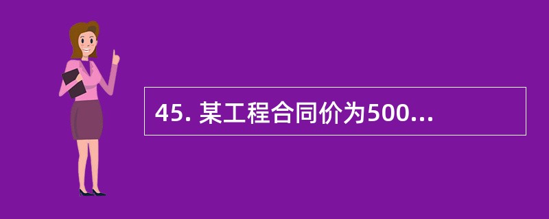 45. 某工程合同价为500万元,合同价的60%为可调部分。可调部分中,