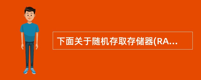 下面关于随机存取存储器(RAM)的叙述中,正确的是( )。