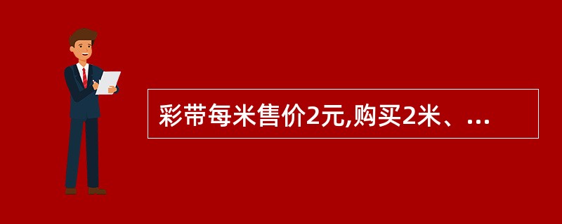 彩带每米售价2元,购买2米、3米……分别需要多少元?(1)填一填。(2)把上表中